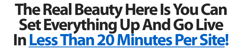 The Real Beauty Here Is You Can Set Everything Up And Go Live In Less Than 20 Minutes Per Site!
